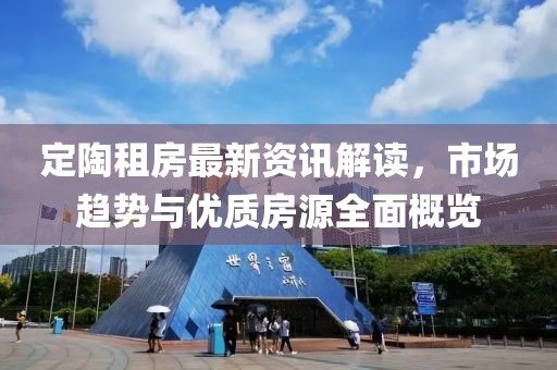 定陶租房最新資訊解讀，市場(chǎng)趨勢(shì)與優(yōu)質(zhì)房源全面概覽