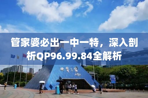 管家婆必出一中一特，深入剖析QP96.99.84全解析