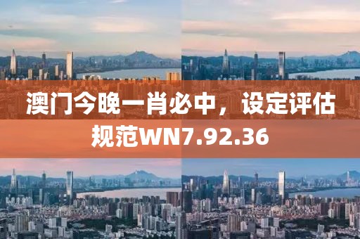 澳門今晚一肖必中，設(shè)定評估規(guī)范WN7.92.36