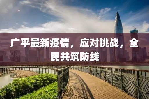 廣平最新疫情，應(yīng)對挑戰(zhàn)，全民共筑防線