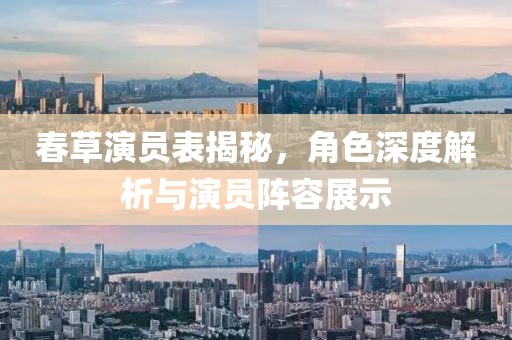 春草演員表揭秘，角色深度解析與演員陣容展示