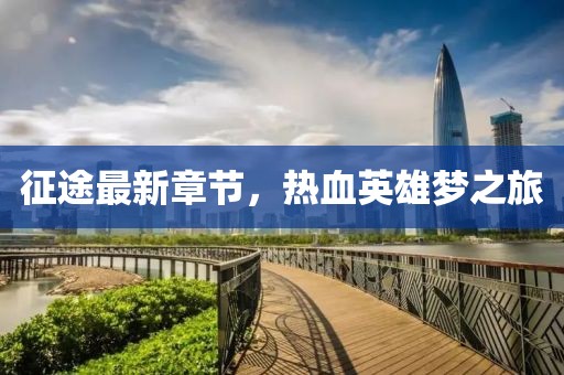 征途最新章節(jié)，熱血英雄夢之旅