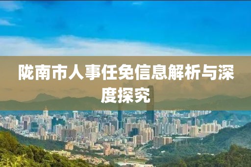 隴南市人事任免信息解析與深度探究