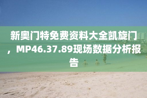 新奧門特免費(fèi)資料大全凱旋門，MP46.37.89現(xiàn)場數(shù)據(jù)分析報(bào)告