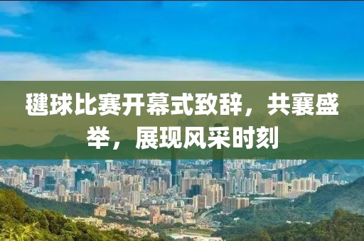 毽球比賽開(kāi)幕式致辭，共襄盛舉，展現(xiàn)風(fēng)采時(shí)刻