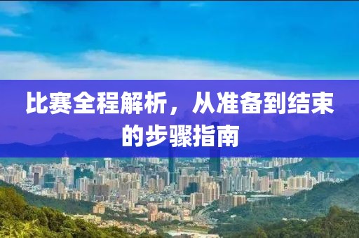 比賽全程解析，從準(zhǔn)備到結(jié)束的步驟指南