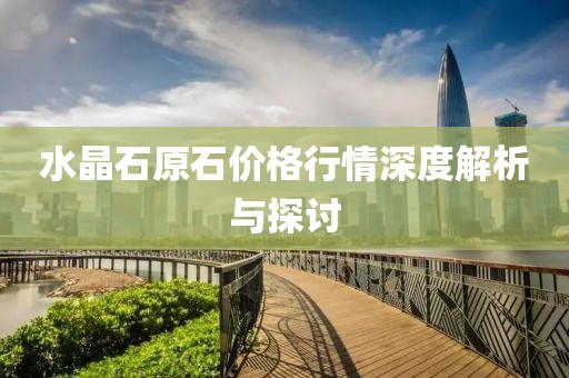 水晶石原石價(jià)格行情深度解析與探討