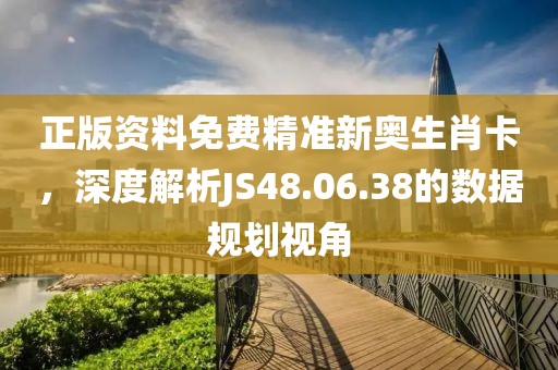 正版資料免費精準(zhǔn)新奧生肖卡，深度解析JS48.06.38的數(shù)據(jù)規(guī)劃視角