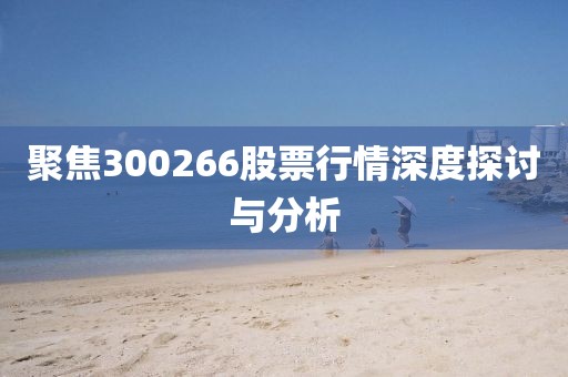 聚焦300266股票行情深度探討與分析