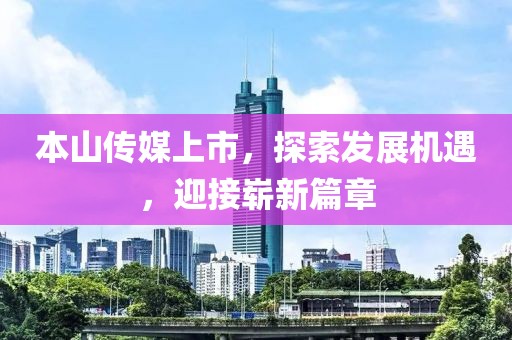 本山傳媒上市，探索發(fā)展機(jī)遇，迎接嶄新篇章