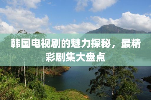 韓國電視劇的魅力探秘，最精彩劇集大盤點(diǎn)