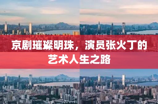 京劇璀璨明珠，演員張火丁的藝術(shù)人生之路