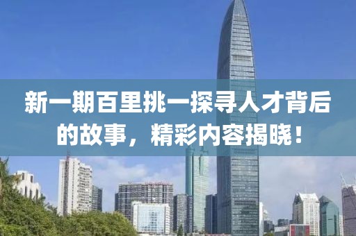 新一期百里挑一探尋人才背后的故事，精彩內(nèi)容揭曉！