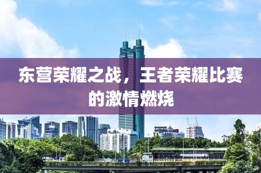 東營榮耀之戰(zhàn)，王者榮耀比賽的激情燃燒