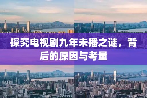 探究電視劇九年未播之謎，背后的原因與考量