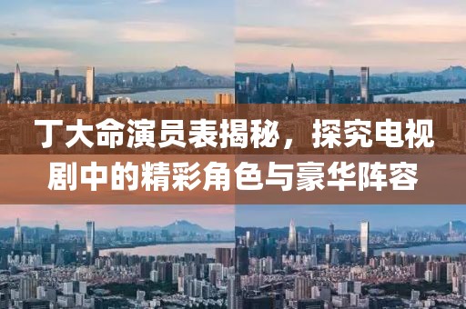 丁大命演員表揭秘，探究電視劇中的精彩角色與豪華陣容