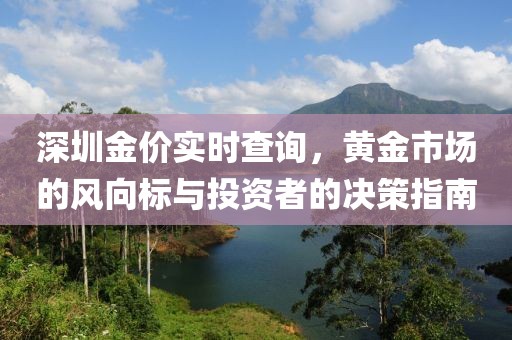 深圳金價(jià)實(shí)時(shí)查詢(xún)，黃金市場(chǎng)的風(fēng)向標(biāo)與投資者的決策指南