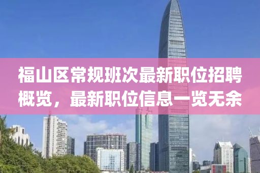 福山區(qū)常規(guī)班次最新職位招聘概覽，最新職位信息一覽無余