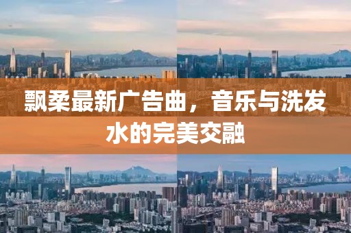 飄柔最新廣告曲，音樂與洗發(fā)水的完美交融