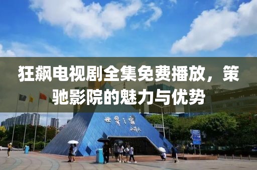 狂飆電視劇全集免費(fèi)播放，策馳影院的魅力與優(yōu)勢(shì)
