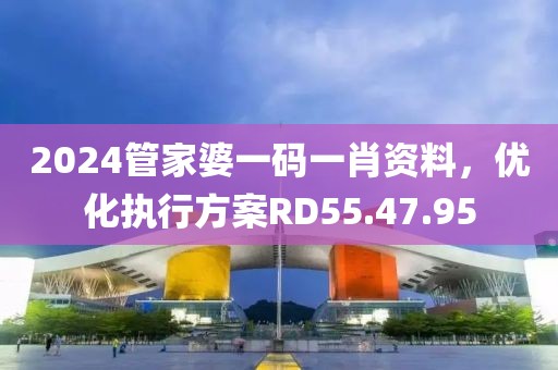 2024管家婆一碼一肖資料，優(yōu)化執(zhí)行方案RD55.47.95