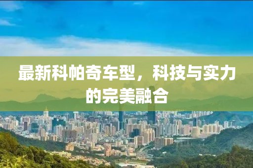 最新科帕奇車型，科技與實(shí)力的完美融合