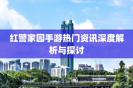 紅警家園手游熱門資訊深度解析與探討