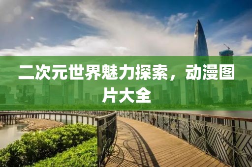 二次元世界魅力探索，動(dòng)漫圖片大全