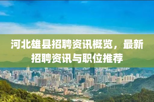 河北雄縣招聘資訊概覽，最新招聘資訊與職位推薦