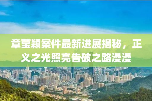 章瑩穎案件最新進展揭秘，正義之光照亮告破之路漫漫