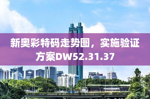 新奧彩特碼走勢(shì)圖，實(shí)施驗(yàn)證方案DW52.31.37