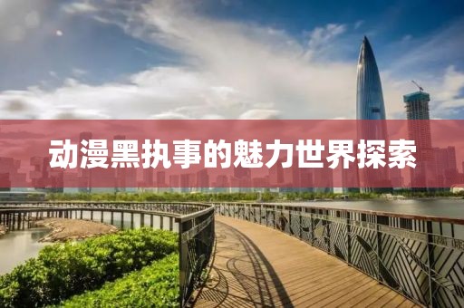動漫黑執(zhí)事的魅力世界探索