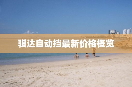 騏達(dá)自動(dòng)擋最新價(jià)格概覽