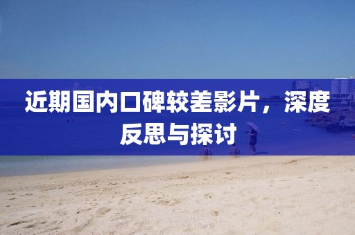 近期國內(nèi)口碑較差影片，深度反思與探討