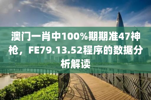 澳門一肖中100%期期準(zhǔn)47神槍，F(xiàn)E79.13.52程序的數(shù)據(jù)分析解讀