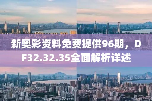 新奧彩資料免費(fèi)提供96期，DF32.32.35全面解析詳述