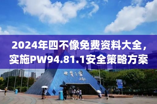 2024年四不像免費(fèi)資料大全，實(shí)施PW94.81.1安全策略方案