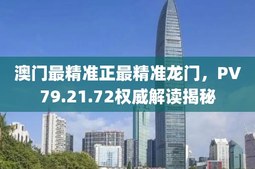 澳門(mén)最精準(zhǔn)正最精準(zhǔn)龍門(mén)，PV79.21.72權(quán)威解讀揭秘