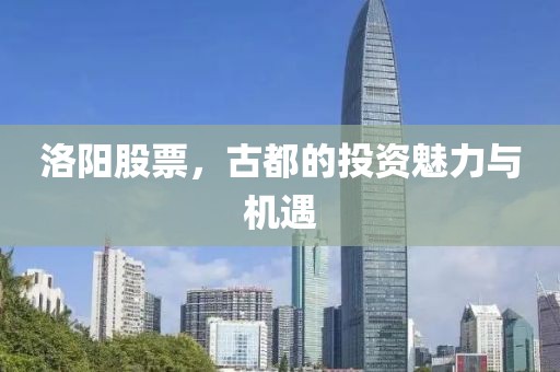 洛陽(yáng)股票，古都的投資魅力與機(jī)遇