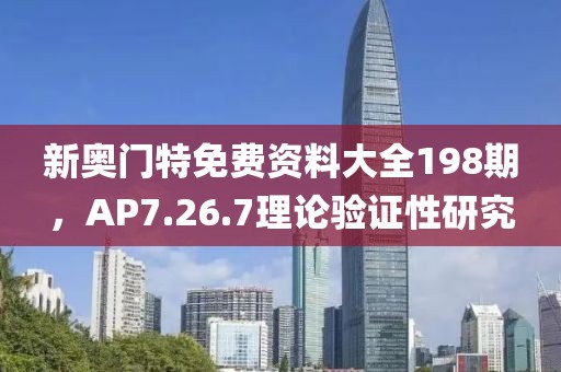 新奧門特免費資料大全198期，AP7.26.7理論驗證性研究