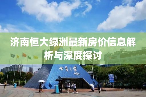 濟南恒大綠洲最新房價信息解析與深度探討