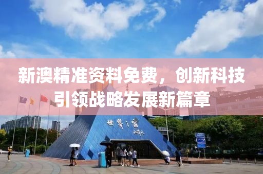 新澳精準(zhǔn)資料免費(fèi)，創(chuàng)新科技引領(lǐng)戰(zhàn)略發(fā)展新篇章