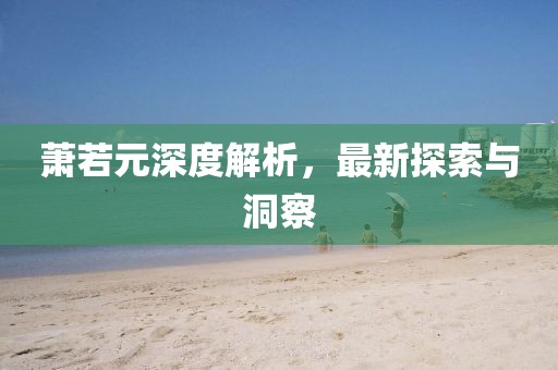 蕭若元深度解析，最新探索與洞察