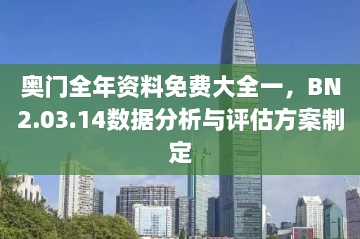 奧門全年資料免費大全一，BN2.03.14數(shù)據(jù)分析與評估方案制定
