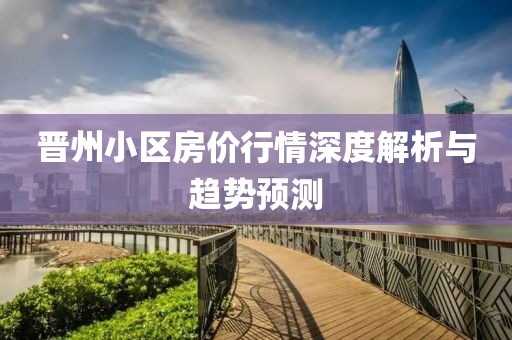 晉州小區(qū)房價(jià)行情深度解析與趨勢預(yù)測
