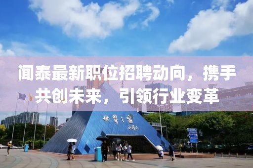 聞泰最新職位招聘動向，攜手共創(chuàng)未來，引領(lǐng)行業(yè)變革