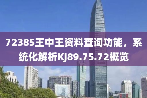 72385王中王資料查詢功能，系統(tǒng)化解析KJ89.75.72概覽
