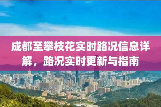 成都至攀枝花實時路況信息詳解，路況實時更新與指南