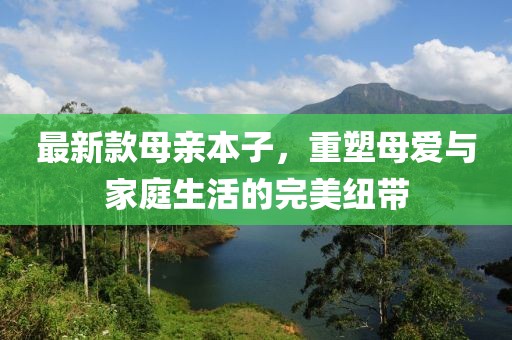 最新款母親本子，重塑母愛(ài)與家庭生活的完美紐帶