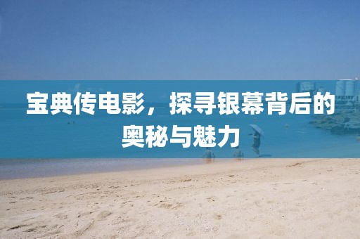 寶典傳電影，探尋銀幕背后的奧秘與魅力